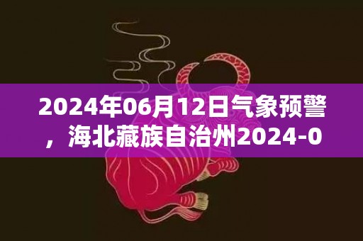 2024年06月12日气象预警，海北藏族自治州2024-06-12周三小雨最高温度20℃