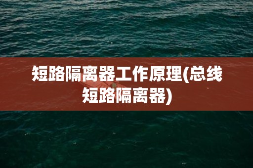 短路隔离器工作原理(总线短路隔离器)