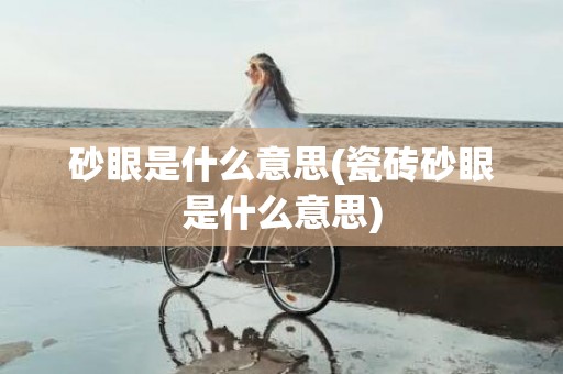 砂眼是什么意思(瓷砖砂眼是什么意思)