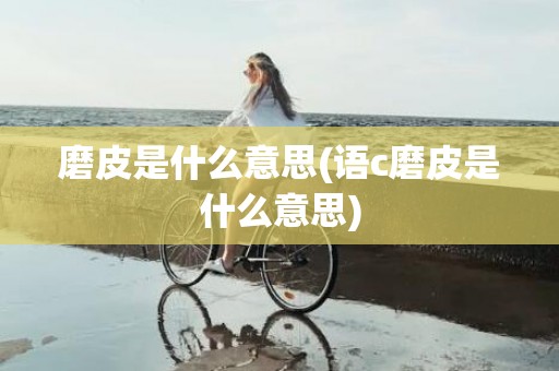 磨皮是什么意思(语c磨皮是什么意思)