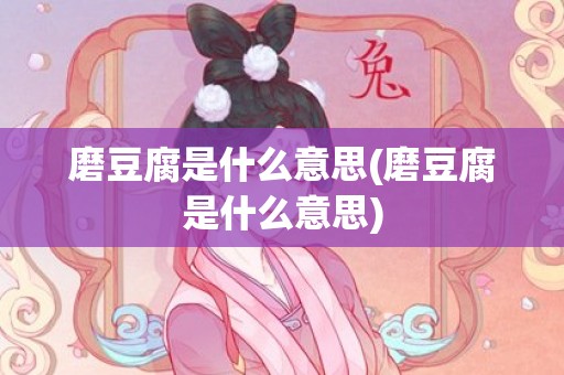 磨豆腐是什么意思(磨豆腐是什么意思)