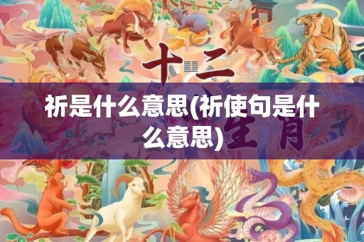 祈是什么意思(祈使句是什么意思)