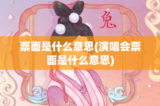 票面是什么意思(演唱会票面是什么意思)