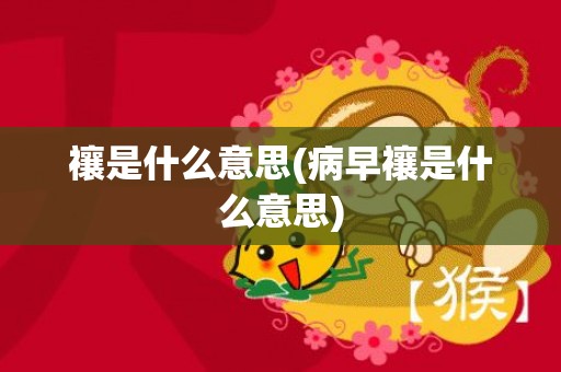 禳是什么意思(病早禳是什么意思)