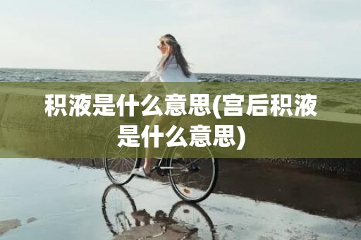 积液是什么意思(宫后积液是什么意思)