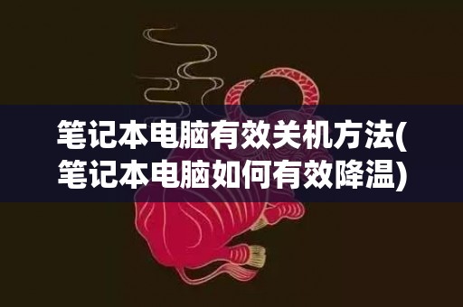 笔记本电脑有效关机方法(笔记本电脑如何有效降温)