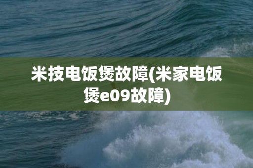 米技电饭煲故障(米家电饭煲e09故障)