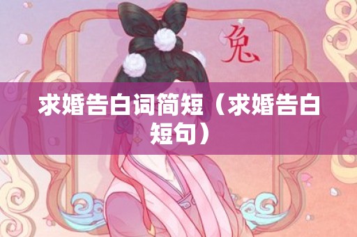 求婚告白词简短（求婚告白短句）