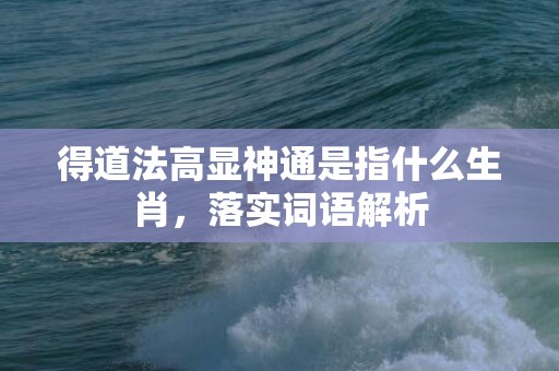 得道法高显神通是指什么生肖，落实词语解析