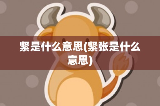 紧是什么意思(紧张是什么意思)