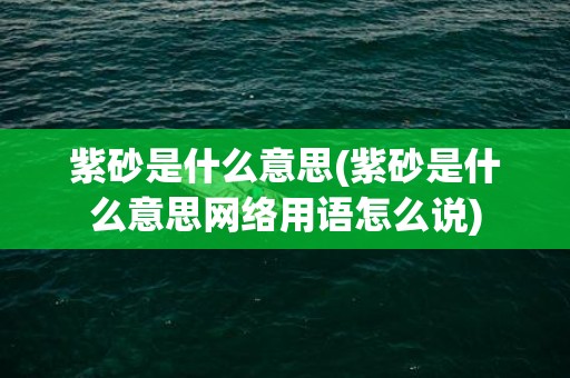 紫砂是什么意思(紫砂是什么意思网络用语怎么说)