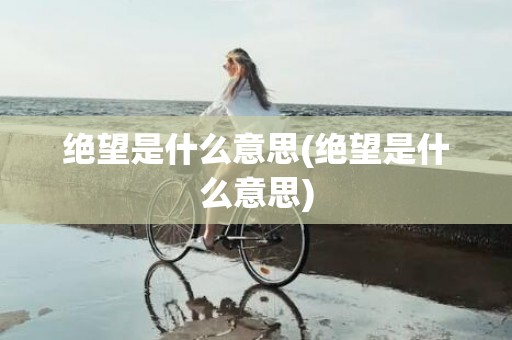 绝望是什么意思(绝望是什么意思)