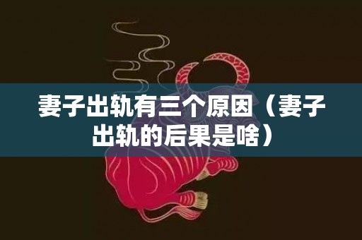 妻子出轨有三个原因（妻子出轨的后果是啥）