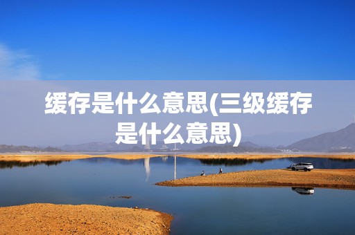 缓存是什么意思(三级缓存是什么意思)