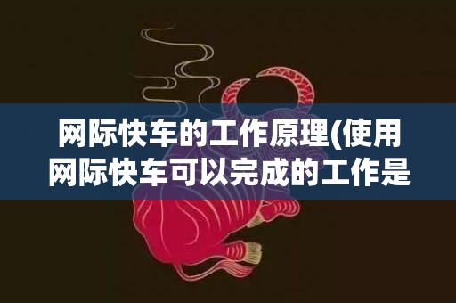 网际快车的工作原理(使用网际快车可以完成的工作是)