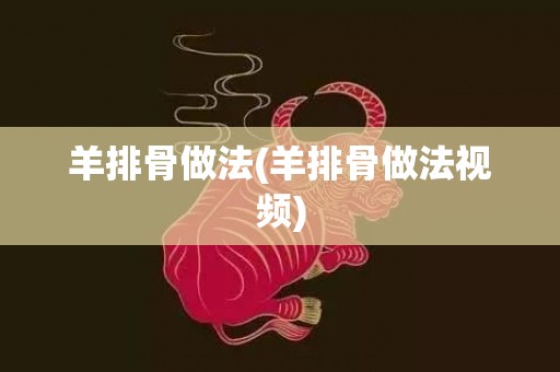 羊排骨做法(羊排骨做法视频)