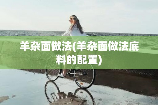 羊杂面做法(羊杂面做法底料的配置)