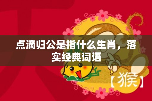 点滴归公是指什么生肖，落实经典词语