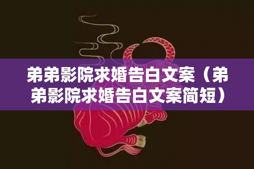 弟弟影院求婚告白文案（弟弟影院求婚告白文案简短）