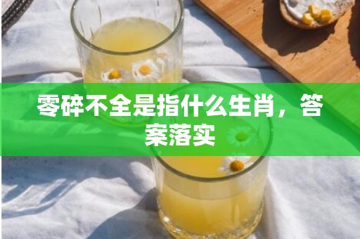 零碎不全是指什么生肖，答案落实