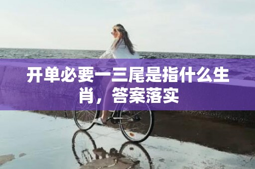 开单必要一三尾是指什么生肖，答案落实