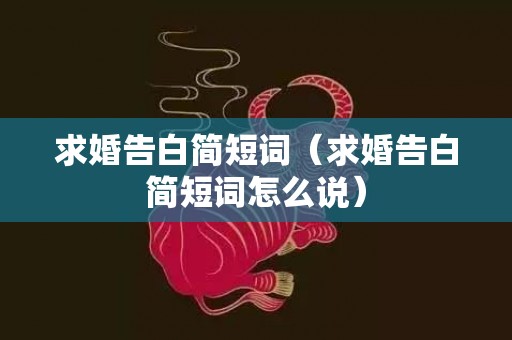 求婚告白简短词（求婚告白简短词怎么说）