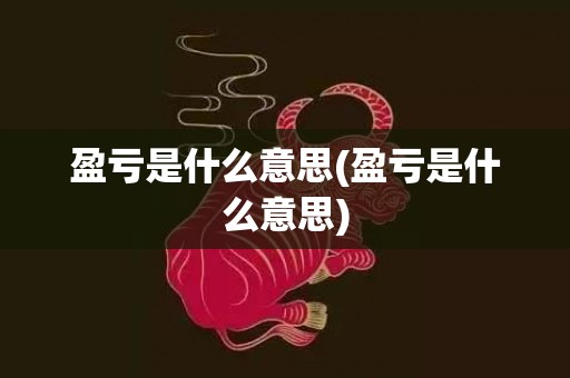 盈亏是什么意思(盈亏是什么意思)