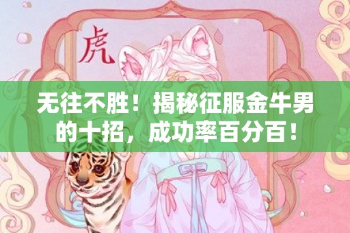 无往不胜！揭秘征服金牛男的十招，成功率百分百！