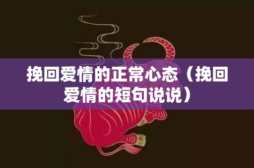 挽回爱情的正常心态（挽回爱情的短句说说）