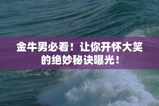 金牛男必看！让你开怀大笑的绝妙秘诀曝光！