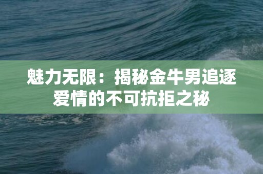 魅力无限：揭秘金牛男追逐爱情的不可抗拒之秘