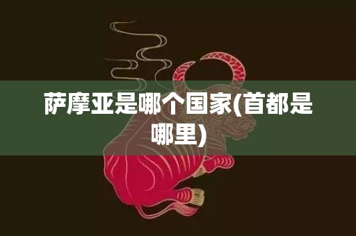 萨摩亚是哪个国家(首都是哪里)