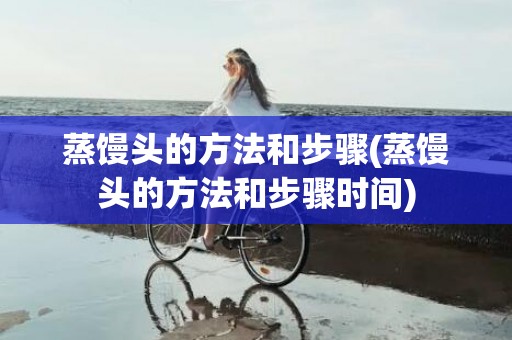 蒸馒头的方法和步骤(蒸馒头的方法和步骤时间)