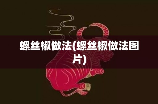 螺丝椒做法(螺丝椒做法图片)