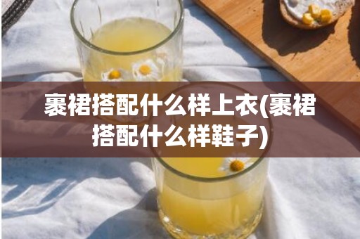 裹裙搭配什么样上衣(裹裙搭配什么样鞋子)