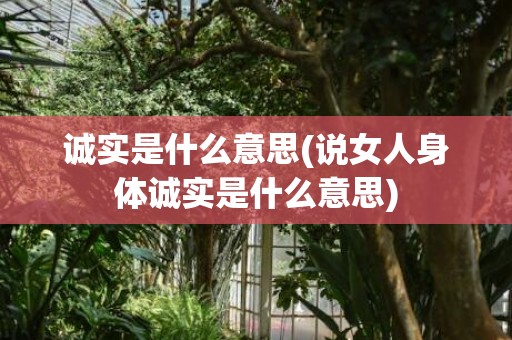 诚实是什么意思(说女人身体诚实是什么意思)