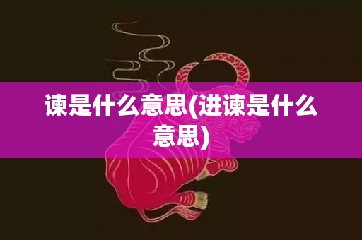 谏是什么意思(进谏是什么意思)