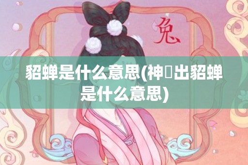 貂蝉是什么意思(神垕出貂蝉是什么意思)