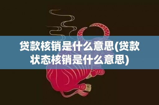 贷款核销是什么意思(贷款状态核销是什么意思)