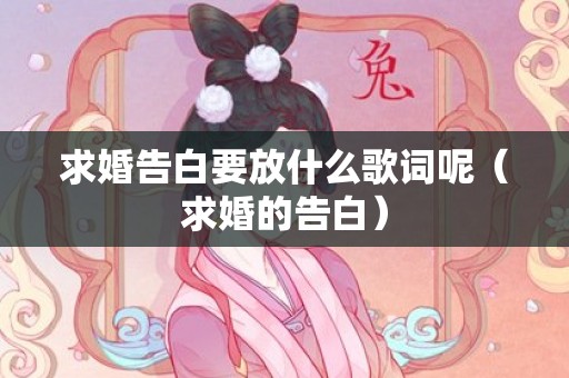 求婚告白要放什么歌词呢（求婚的告白）