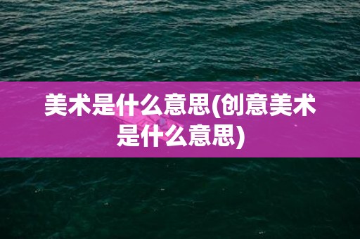 美术是什么意思(创意美术是什么意思)