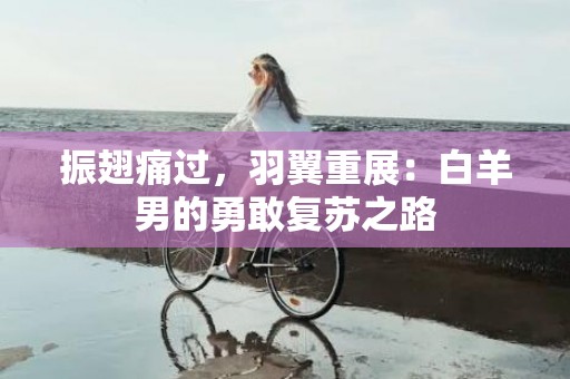 振翅痛过，羽翼重展：白羊男的勇敢复苏之路