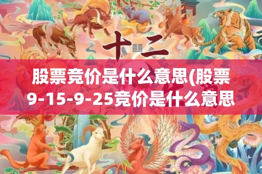 股票竞价是什么意思(股票9-15-9-25竞价是什么意思)