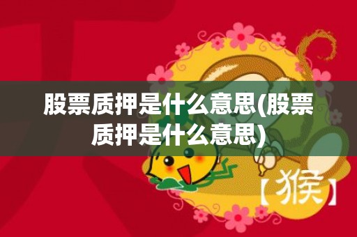 股票质押是什么意思(股票质押是什么意思)