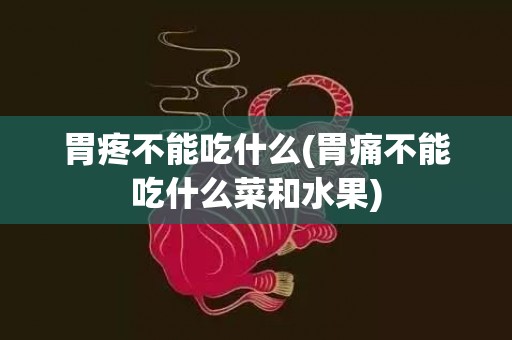 胃疼不能吃什么(胃痛不能吃什么菜和水果)