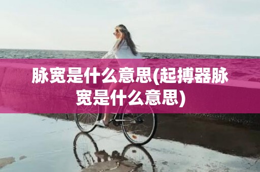 脉宽是什么意思(起搏器脉宽是什么意思)