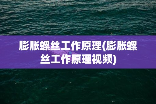 膨胀螺丝工作原理(膨胀螺丝工作原理视频)