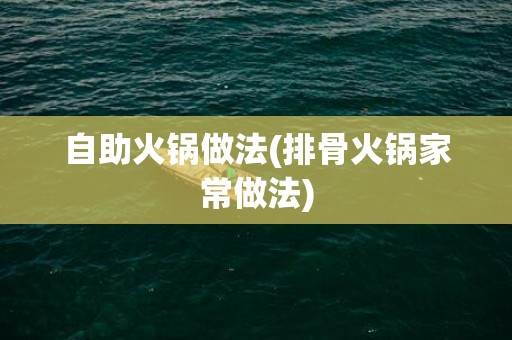 自助火锅做法(排骨火锅家常做法)