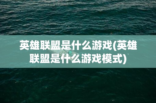 英雄联盟是什么游戏(英雄联盟是什么游戏模式)