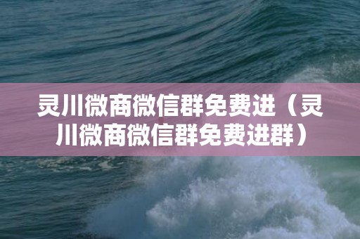 灵川微商微信群免费进（灵川微商微信群免费进群）